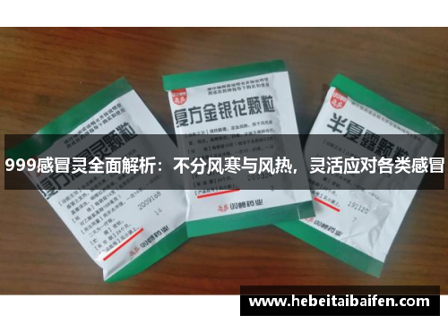 999感冒灵全面解析:不分风寒与风热,灵活应对各类感冒