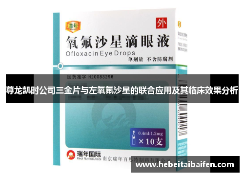 尊龙凯时公司三金片与左氧氟沙星的联合应用及其临床效果分析