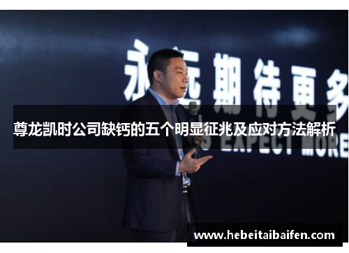 尊龙凯时公司缺钙的五个明显征兆及应对方法解析