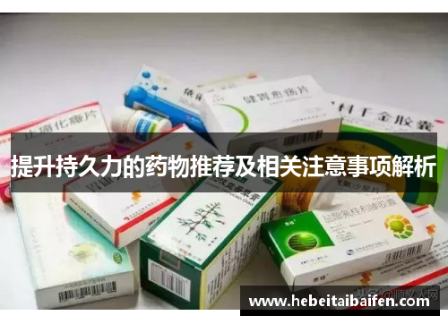 提升持久力的药物推荐及相关注意事项解析