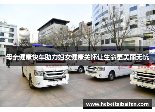 母亲健康快车助力妇女健康关怀让生命更美丽无忧
