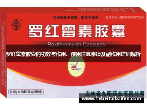 罗红霉素胶囊的功效与作用、使用注意事项及副作用详细解析