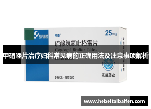 甲硝唑片治疗妇科常见病的正确用法及注意事项解析