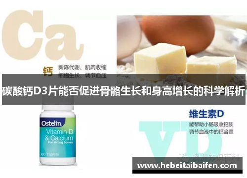 碳酸钙D3片能否促进骨骼生长和身高增长的科学解析